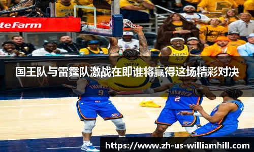 国王队与雷霆队激战在即谁将赢得这场精彩对决