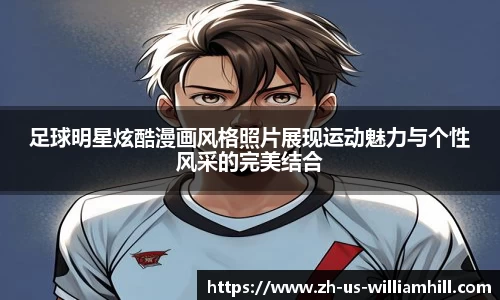 足球明星炫酷漫画风格照片展现运动魅力与个性风采的完美结合