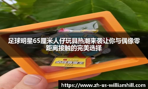足球明星65厘米人仔玩具热潮来袭让你与偶像零距离接触的完美选择