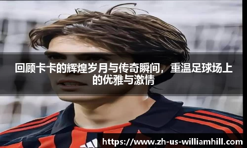 回顾卡卡的辉煌岁月与传奇瞬间,重温足球场上的优雅与激情