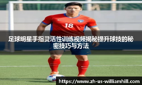 足球明星手指灵活性训练视频揭秘提升球技的秘密技巧与方法